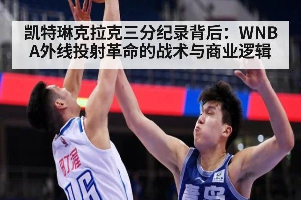 凯特琳克拉克三分纪录背后：WNBA外线投射革命的战术与商业逻辑